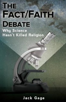 The Fact/Faith Debate: Why Science Hasn't Killed Religion - Jack Gage