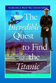 The Incredible Quest to Find the Titanic - Bradford Matsen