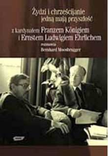 Żydzi i chrześcijanie jedną mają przyszłość - Bernhard Moosbrugger, Ludwig Ehrlichem, Franz König, Dominika Motak