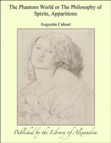 The Phantom World or The Philosophy of Spirits, Apparitions - Augustin Calmet