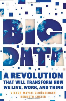 Big Data: A Revolution That Will Transform How We Live, Work, and Think - Kenneth Cukier, Viktor Mayer-Schönberger