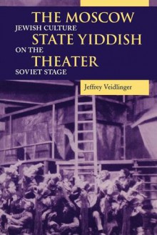 The Moscow State Yiddish Theater: Jewish Culture on the Soviet Stage - Jeffrey Veidlinger