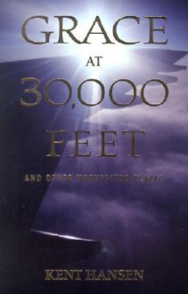 Grace at 30,000 Feet: And Other Unexpected Places - Kent Hansen, Larry Becker