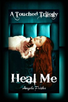 Heal Me (A Touched Trilogy, #2) - Angela Fristoe