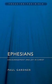 Ephesians: Encouragement and Joy in Christ (Focus on the Bible) - Paul Gardner