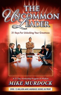 The Uncommon Leader: 31 Keys for Unlocking Your Greatness - Mike Murdock