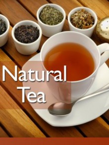 Natural Tea: The Ultimate Recipe Guide - Over 30 Healthy & Refreshing Recipes - Jonathan Doue