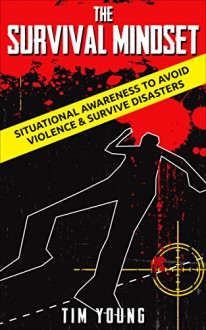 The Survival Mindset: Situational Awareness to Avoid Violence & Survive Disasters - Tim Young