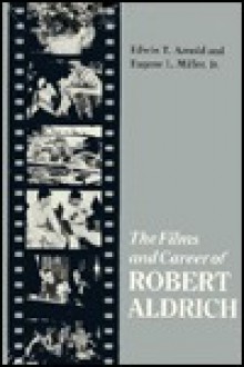 The Films and Career of Robert Aldrich - Edwin T. Arnold