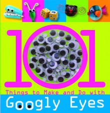 101 Things to Make and Do with Googly Eyes - Samantha Chagollan