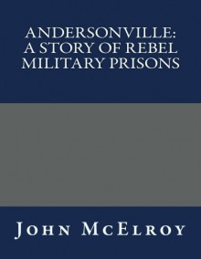 Andersonville: A Story of Rebel Military Prisons - John McElroy