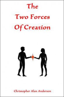 The Two Forces of Creation - Christopher Alan Anderson