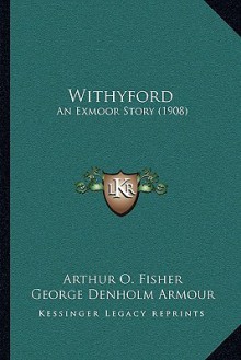 Withyford: An Exmoor Story (1908) - Arthur O. Fisher, George Denholm Armour, Robert Hugh Buxton