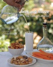 Arak and Mezze: The Taste of Lebanon - Michael Karam, Norbert Schiller