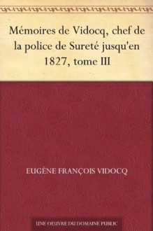 Mémoires de Vidocq, chef de la police de Sureté jusqu'en 1827, tome III (French Edition) - Eugène François Vidocq