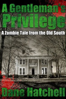 A Gentleman's Privilege : A Zombie Tale from the Old South - Dane Hatchell