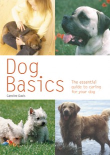 Dog Basics: The Essential Guide to Caring for Your Dog - Caroline Davis