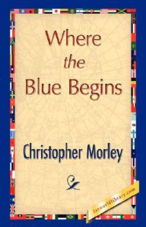 Where the Blue Begins - Morley Christopher Morley