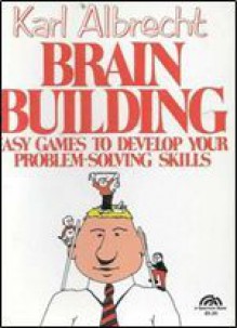 Brain Building: Easy Games to Develop Your Problem-Solving Skills - Karl Albrecht