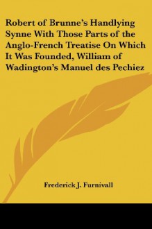 Robert of Brunne's Handlying Synne With Those Parts of the Anglo-French Treatise On Which It Was Founded, William of Wadington's Manuel des Pechiez - Frederick J. Furnivall