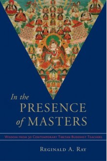 In the Presence of Masters: Wisdom from 30 Contemporary Tibetan Buddhist Teachers - Reginald A. Ray