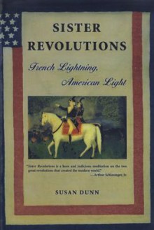 Sister Revolutions: French Lightning, American Light - Susan Dunn