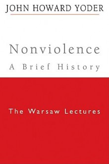 Nonviolence A Brief History: The Warsaw Lectures - John Howard Yoder