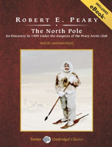 The North Pole: Its Discovery in 1909 Under the Auspices of the Peary Arctic Club - Robert E. Peary