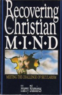 Recovering the Christian mind: Meeting the challenge of secularism - Harry Blamires