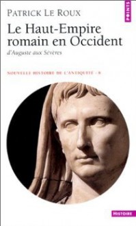 Le Haut Empire Romain En Occident: D'auguste Aux Severes, 31 Av. J. C. 235 Apr. J. C (Nouvelle Histoire De L'antiquite) (French Edition) - Patrick Le Roux