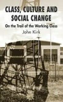 Class, Culture and Social Change - John Kirk