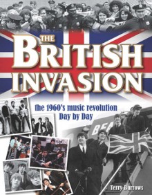 The British Invasion: The 1960's Music Revolution Day by Day - Terry Burrows