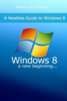 A Newbies Guide to Windows 8 - Minute Help Guides