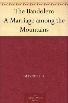 The Bandolero A Marriage among the Mountains - Thomas Mayne Reid