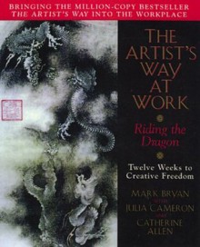 The Artist's Way at Work: Riding the Dragon - Mark A. Bryan, Julia Cameron, Catherine Allen, Catherine A. Allen