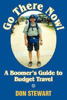 Go There Now!: A Boomer's Guide to Budget Travel - Don Stewart