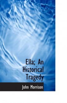 Ella; An Historical Tragedy - John Morrison