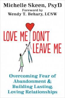 Love Me, Don't Leave Me: Overcoming Fear of Abandonment and Building Lasting, Loving Relationships - Michelle Skeen, Wendy T. Behary