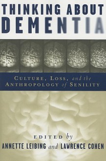 Thinking About Dementia: Culture, Loss, and the Anthropology of Senility - Annette Leibing