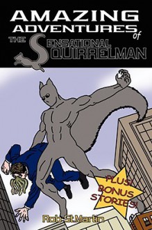 The Amazing Adventures of the Sensational Squirrelman - Rob St.Martin