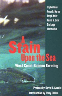 Stain Upon the Sea: West Coast Salmon Farming - Stephen Eaton Hume, Alexandra Morton