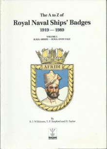 The A to Z of Royal Naval Ships' Badges 1919-1989; Volume 1; HMS Abdiel - HMS Avon Vale - B.J. Wilkinson, T.P. Stopford, D. Taylor