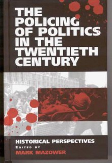 The Policing of Politics in the Twentieth Century: Historical Perspectives - Mark Mazower