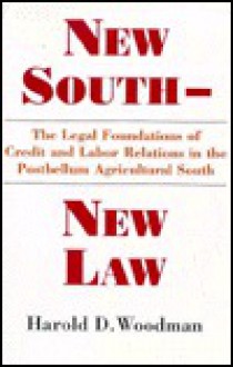 New South, New Law: The Legal Foundations Of Credit And Labor Relations In The Postbellum Agricultural South - Harold D. Woodman