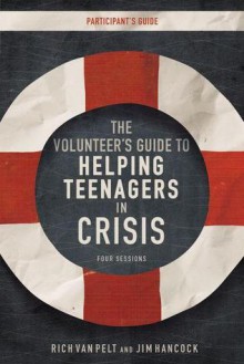 The Volunteer's Guide to Helping Teenagers in Crisis - Rich Van Pelt, Jim Hancock