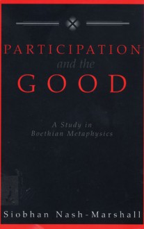 Participation and the Good: A Study in Boethian Metaphysics - Siobhan Nash-Marshall