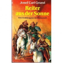 Reiter aus der Sonne: eine Erzählung aus der Hunnenzeit - Josef Carl Grund