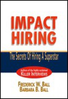 Impact Hiring: The Secrets of Hiring a Superstar - Frederick W. Ball, Barbara B. Ball