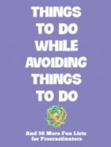 Things To Do While Avoiding Things To Do: And 56 More Fun Lists For Procrastinators - Mark J. Asher