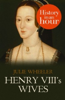 Henry VIII’s Wives: History in an Hour - Julie Wheeler